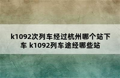 k1092次列车经过杭州哪个站下车 k1092列车途经哪些站